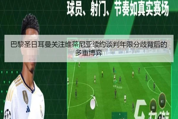 巴黎圣日耳曼关注维蒂尼亚续约谈判年限分歧背后的多重博弈