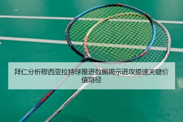 拜仁分析穆西亚拉持球推进数据揭示进攻提速关键价值路径
