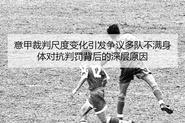 意甲裁判尺度变化引发争议多队不满身体对抗判罚背后的深层原因
